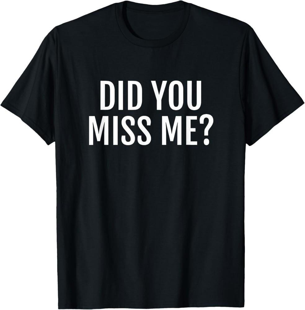Did You Miss Me? Funny Novelty Gift Saying T-Shirt Unisex T-Shirt S