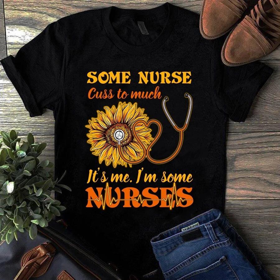 Some Nurse Cuss to Much It s Me I m Some Nurse Sunflower Men s and Women s T-shirts XL
