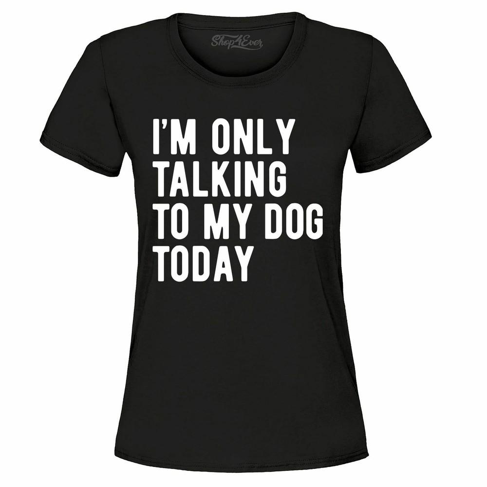 

I m Only Talking To My Dog Today Women s T-Shirt Funny Dog Mom Dad Shirts XL