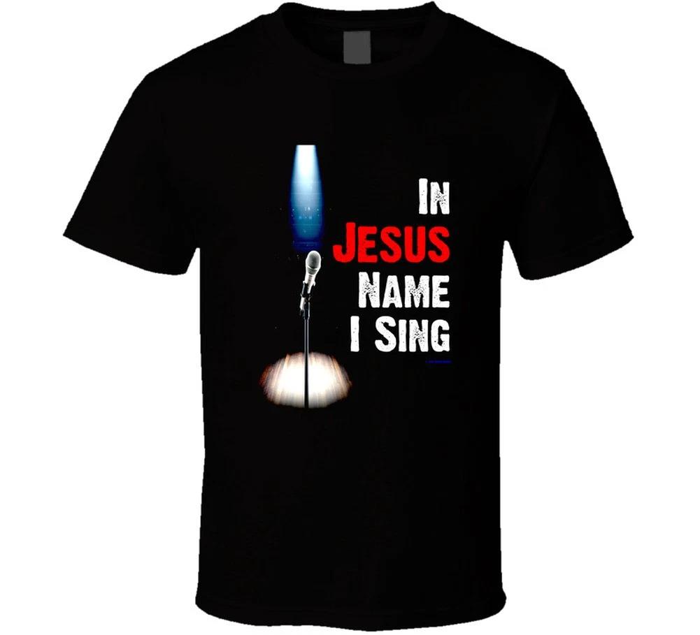 

In Jesus Name I Sing Christian Worship Singer God Religious Gift T Shirt 4XL