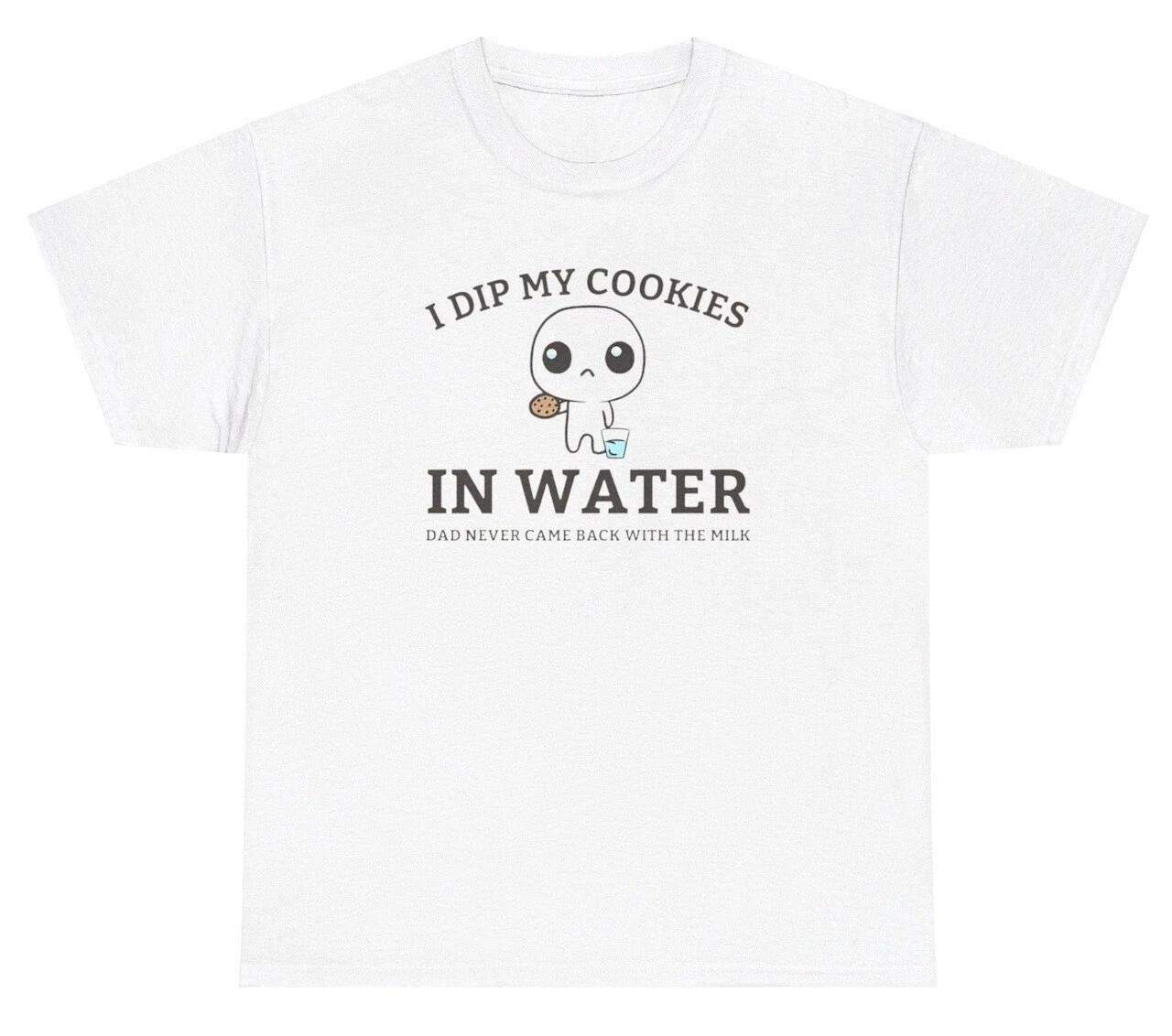 I Dip Cookies In Water Dad Never Came Back With Milk TShirt Funny Fatherless Tee S