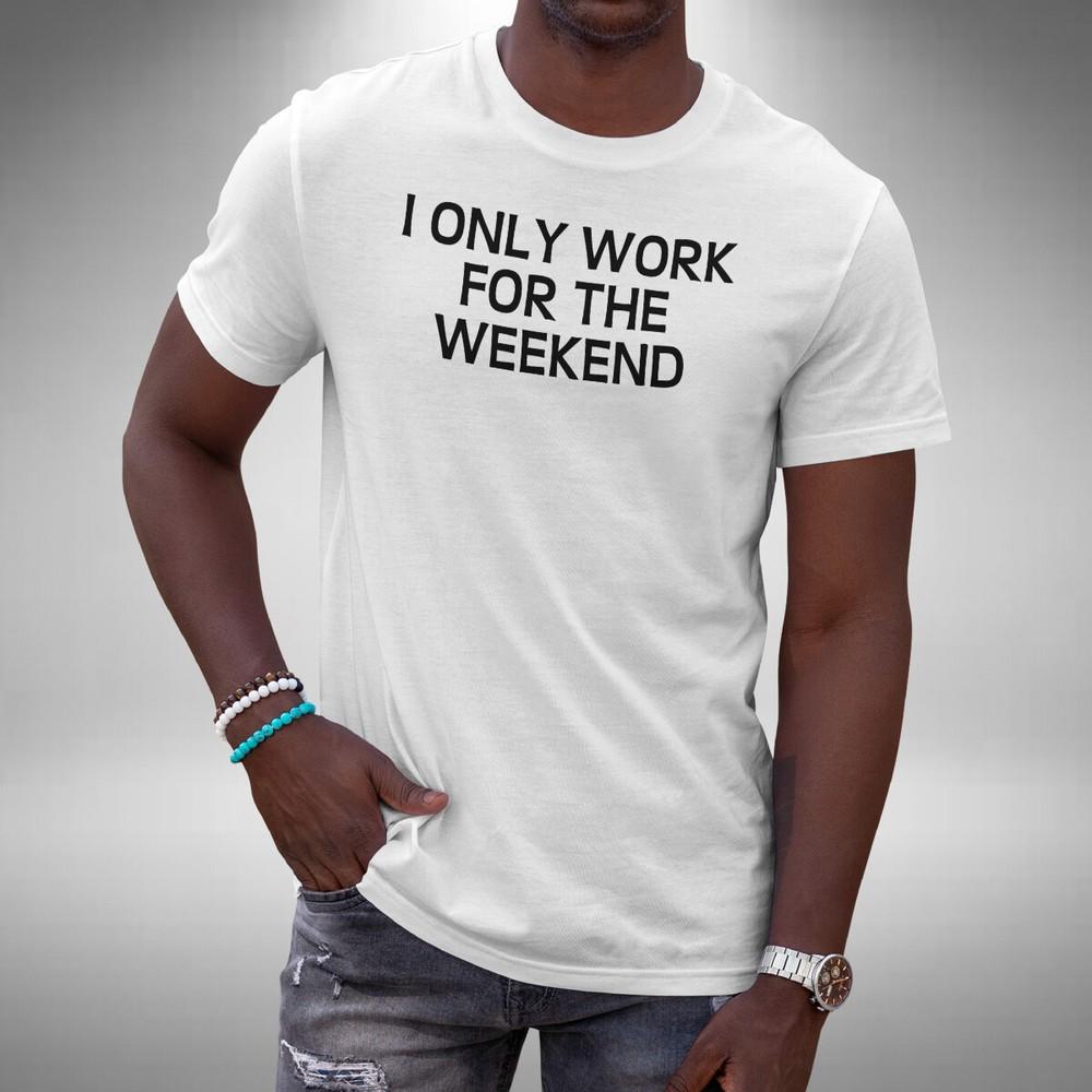 

I Only Work For The Weekend T-Shirt Funny Clubbing Party Animal Small to 5XL L