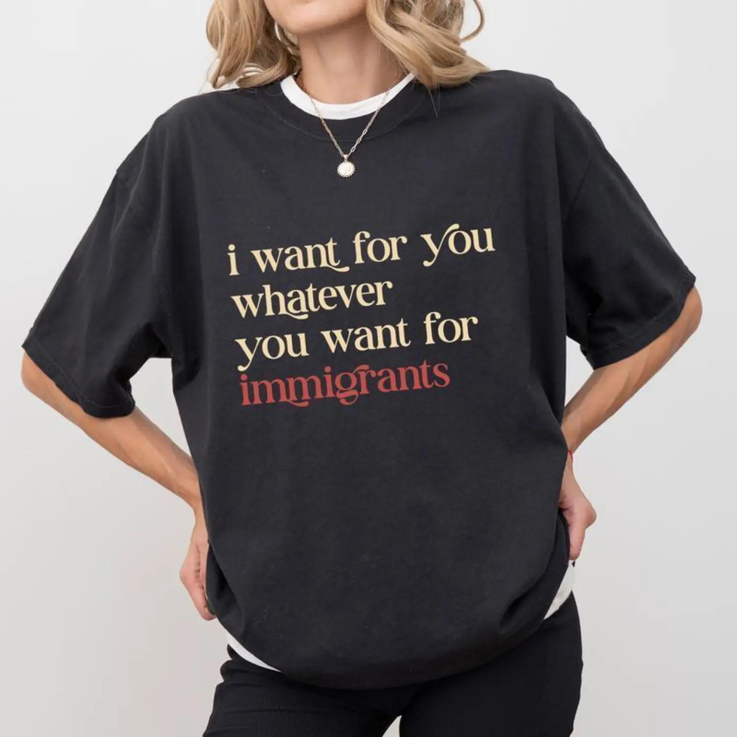 I Want For You Whatever You Want For Immigrants Shirt, Human Rights T-shirt, Social Justice Clothing, Activist Women Tops XL