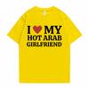Funny I Love My Hot Arab Girlfriend Meme Graphic Tshirt Men Women's Fashion Casual Oversized T-shirts Men's 100% Cotton T Shirt