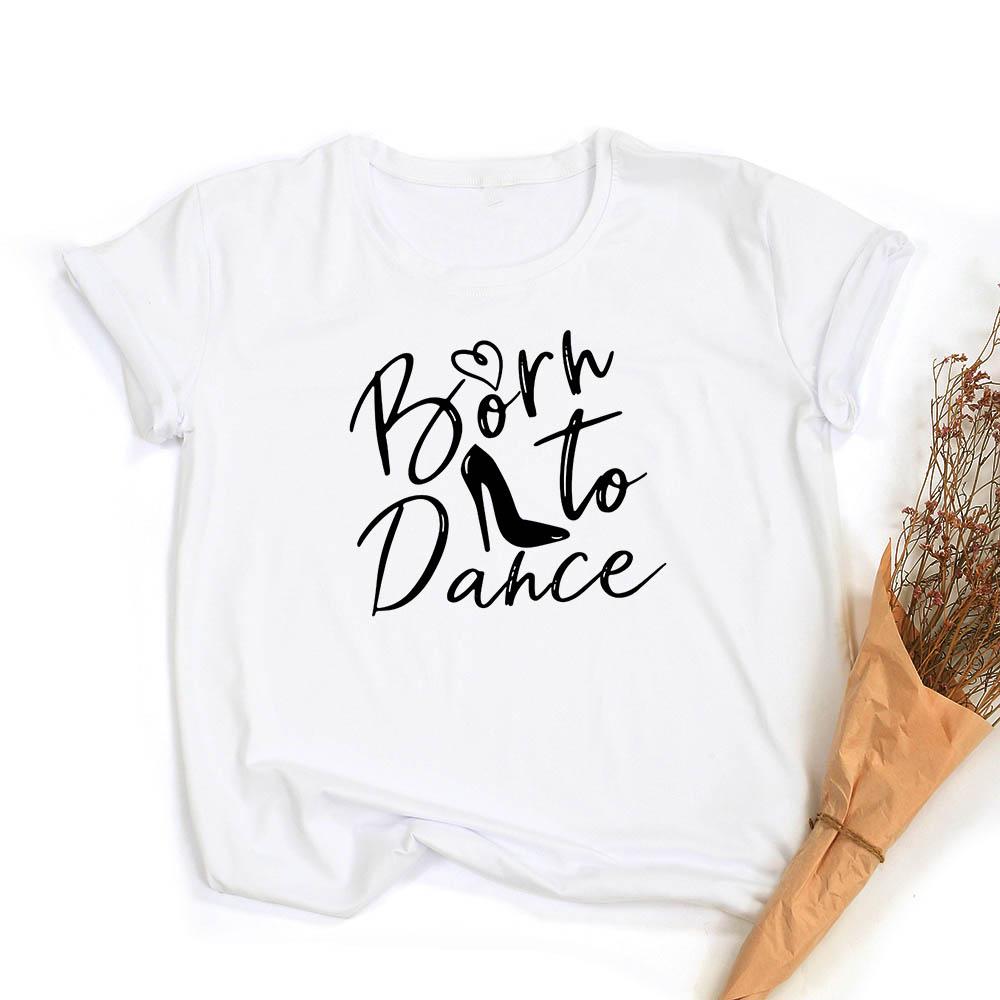 Fashion Born To Dance Letters Print Women Tshirt Casual Dancing Ballet O Neck Summer Harajuku T