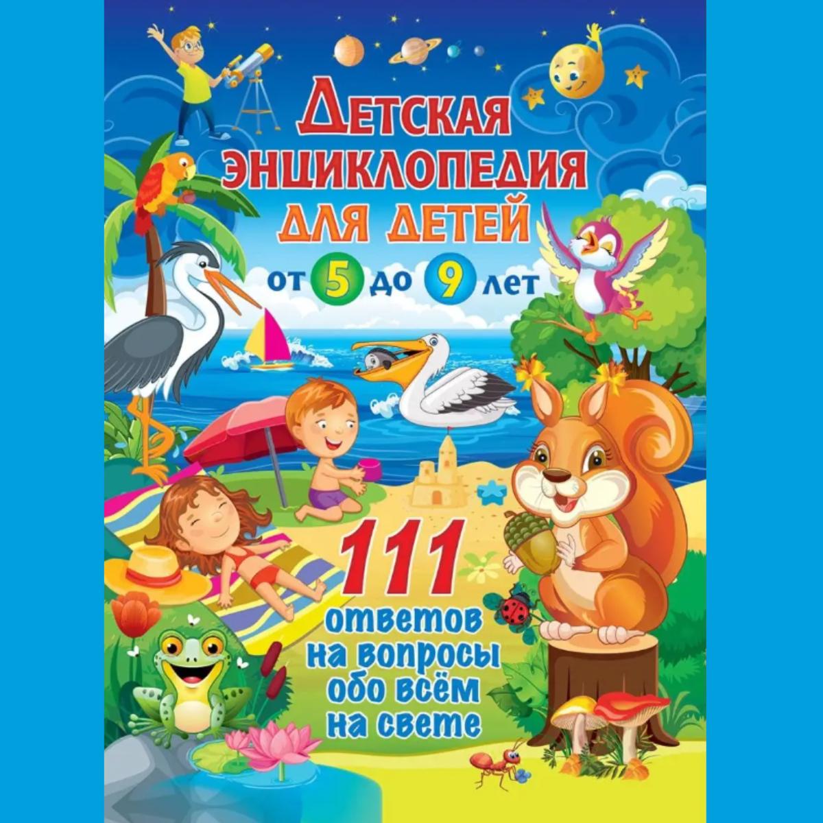

Детская энциклопедия для детей от 5 до 9 лет. 111 ответов