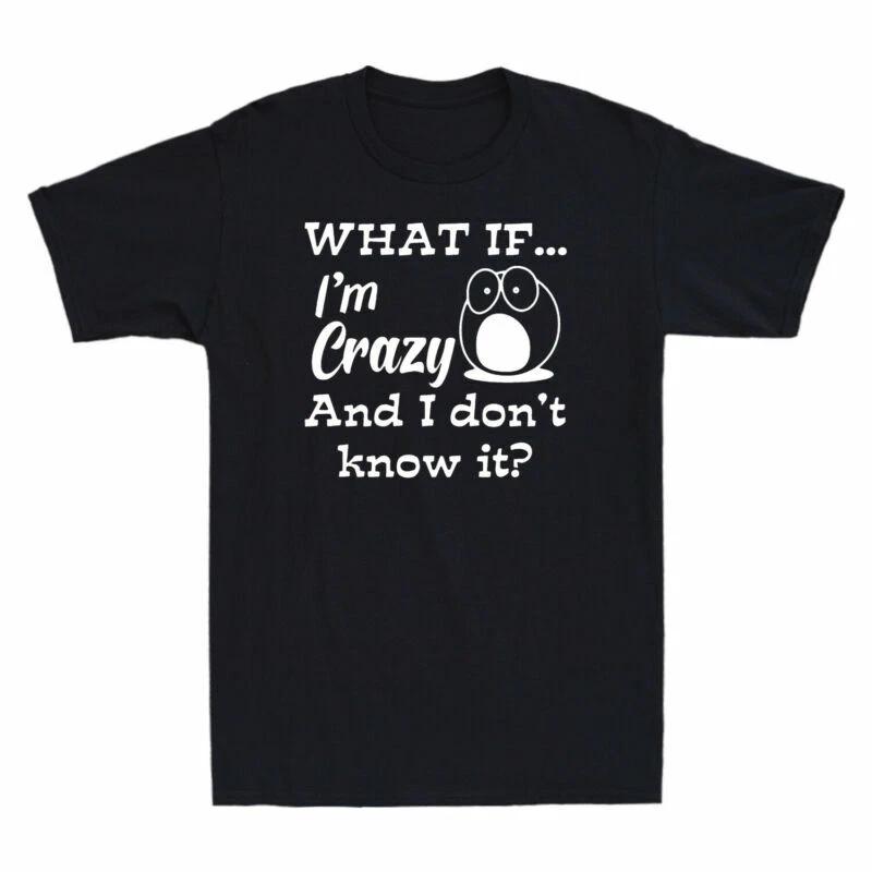 What If I m Crazy And I Don t Know It Funny Meme Men s T-Shirt Cotton Black Tee S