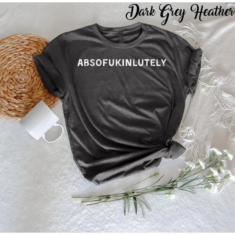 Absofukinlutely T Shirt Funny Meme Sarcastic Quotes Unisex Outfit Adult Humor Adulting