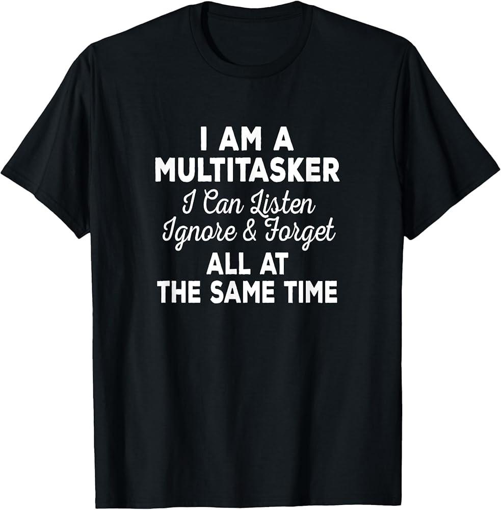 

I Am A Multitasker I Can Listen Ignore amp; Forget Funny Saying TShirt Unisex T-Shirt L