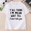 Yall Think Im Mean Wait Till I Dont Like You Unisexs T Shirt Casual Round Neck Printed Graphic T Shirts Cotton Short Sleeve