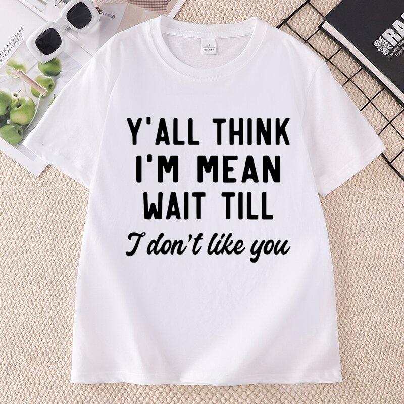 Yall Think Im Mean Wait Till I Dont Like You Unisexs T Shirt Casual Round Neck Printed Graphic T Shirts Cotton Short Sleeve