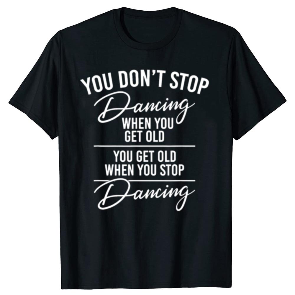Funny You Don't Stop Dancing When You Get Old Cute Dancer Teacher Graphic T-shirts Men Casual Tshirt Loose Oversized T Shirt