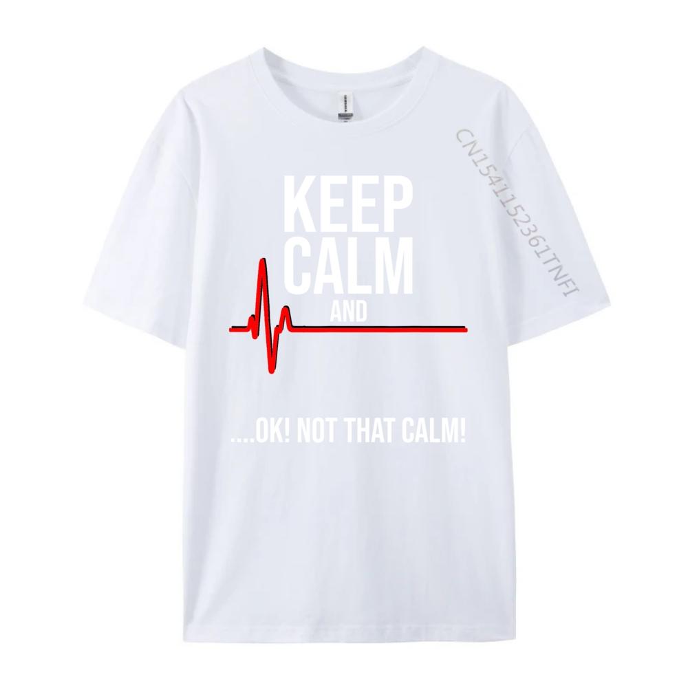 Keep Calm and Ok Not That Calm Funny Medical ECG Emergency Brand T Shirt Streetwear Tshirts St Patricks Day New Tshirts