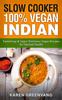 The Slow Cooker : 100% Vegan Indian - Tantalizing and Super Nutritious Vegan Recipes for Optimal Health : 1 Book