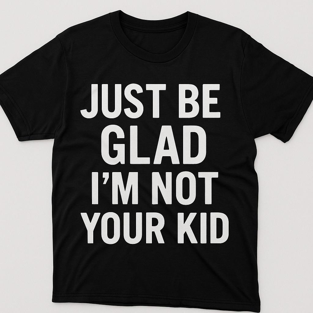 Just be glad I m not your kid Funny T shirt tee Children all sizes S