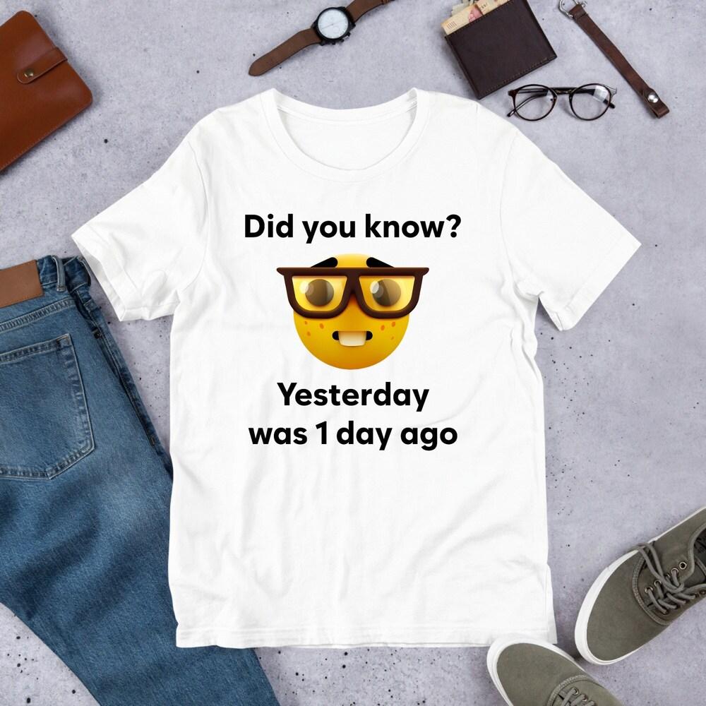 

230GSM 100% Cotton T-Shirt Yesterday Was 1 Day Ago Funny Meme Shirt Cursed Meme Inappropriate Oddly Specific Unhinged Shirt Cringe Gag Gift Clowncore