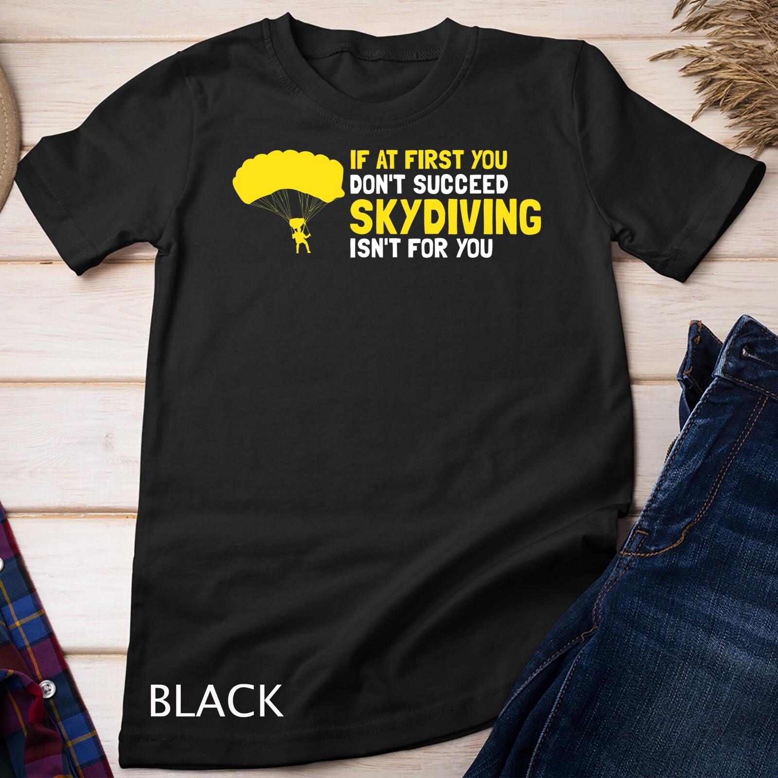 At First You Don t Succeed Skydiving Isn t For You Present Unisex T-Shirt Mens Womens Tees Top 3XL