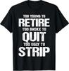 Too Young To Retire Too Broke To Quit Too Ugly To Strip T-Shirt