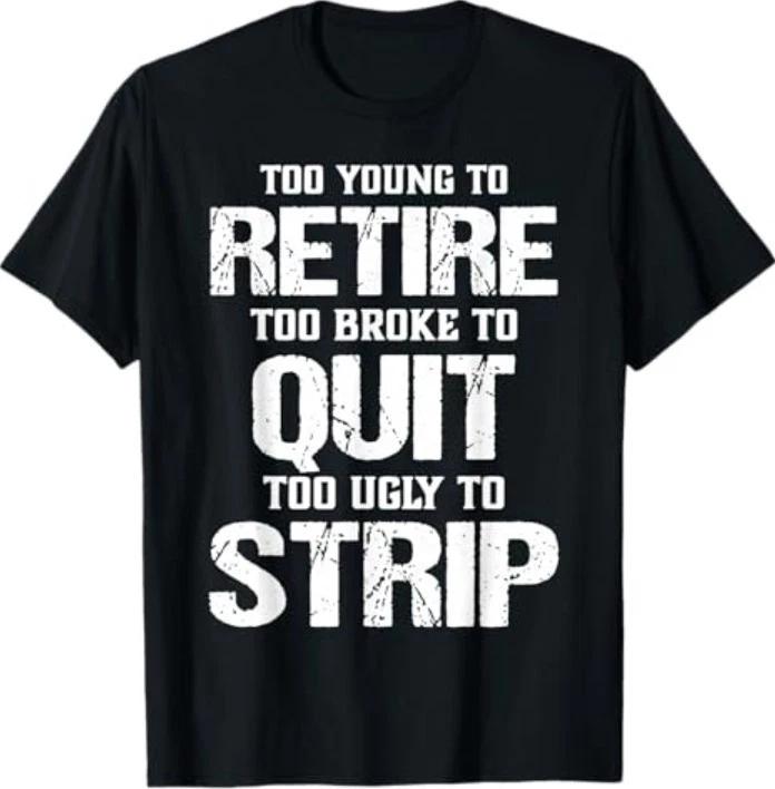Too Young to Retire Too Broke to Quit Too Ugly to Strip T-Shirt S