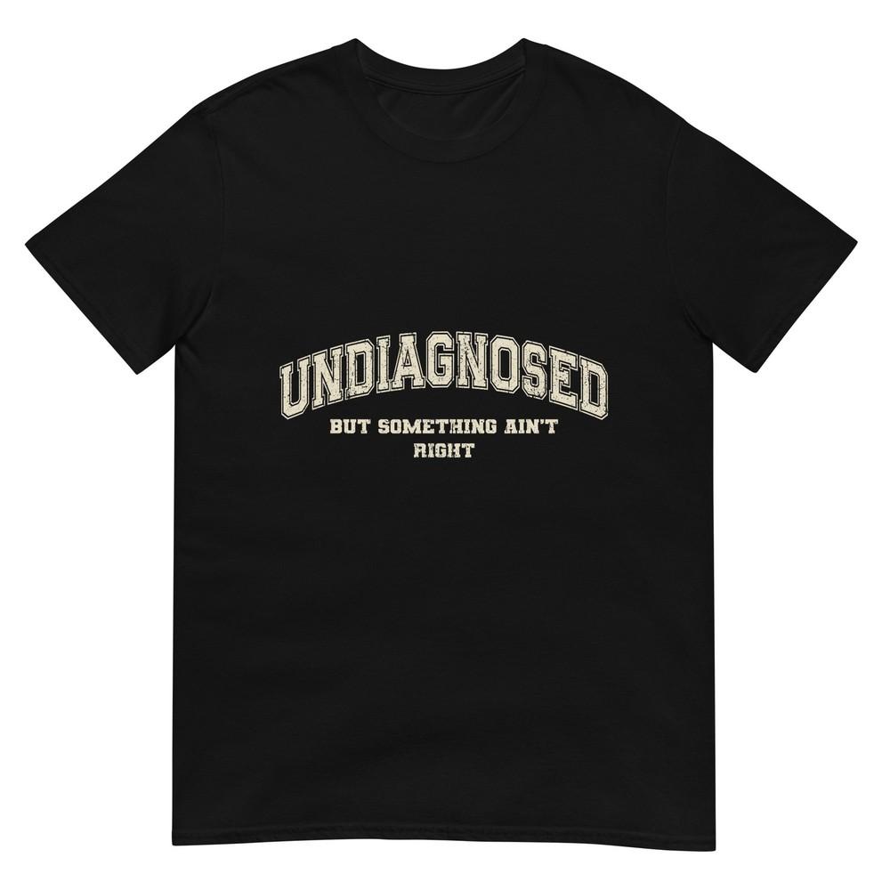 Undiagnosed But Something Aint Right Tshirt