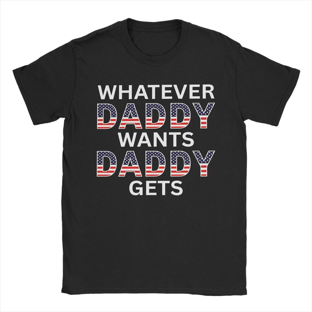 Unisexs Unisexs Whatever Daddy Wants Daddy Gets T Shirt Pure Cotton Printed Tee Shirts Top Clothing