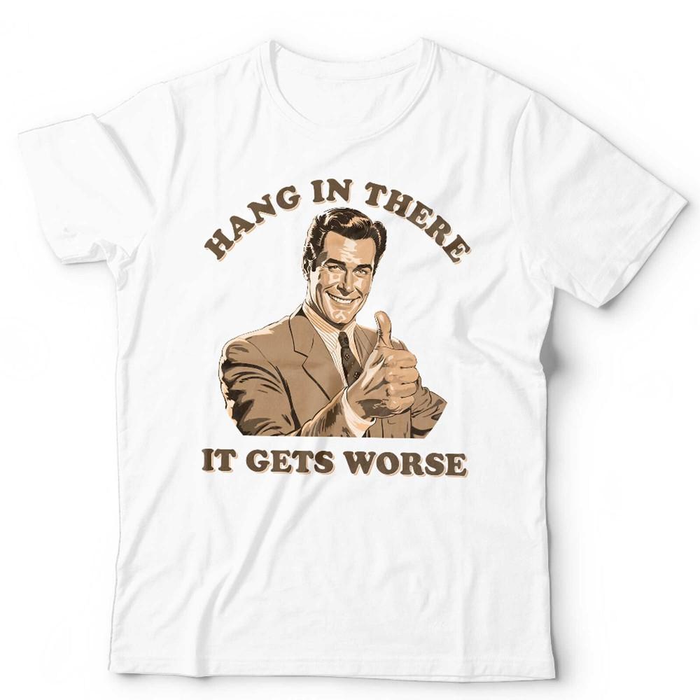Hang In There It Gets Worse Unisex T Shirt Funny Retro Vintage Slogan Birthday