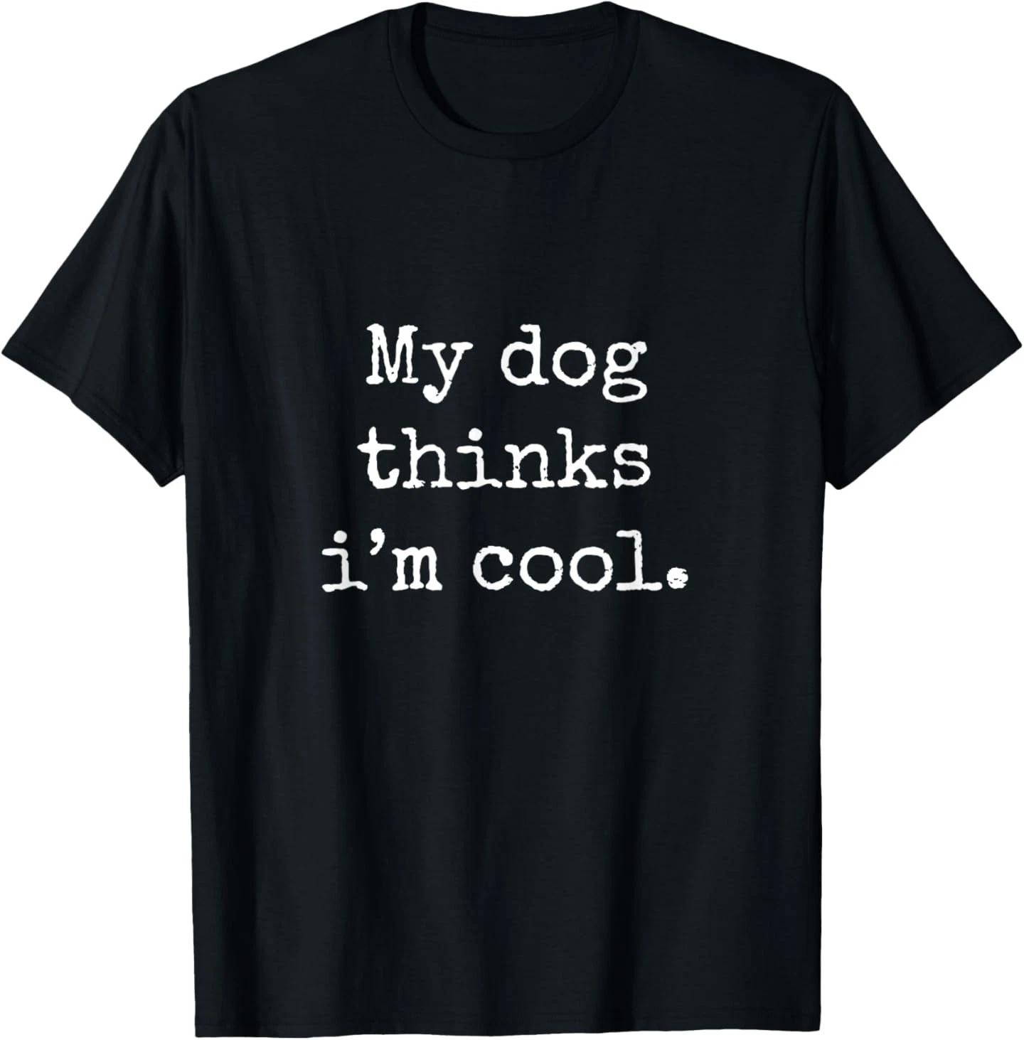 My Dog Thinks I am Cool Funny Humor Dog Lovers Novelty Puppy T-Shirt S