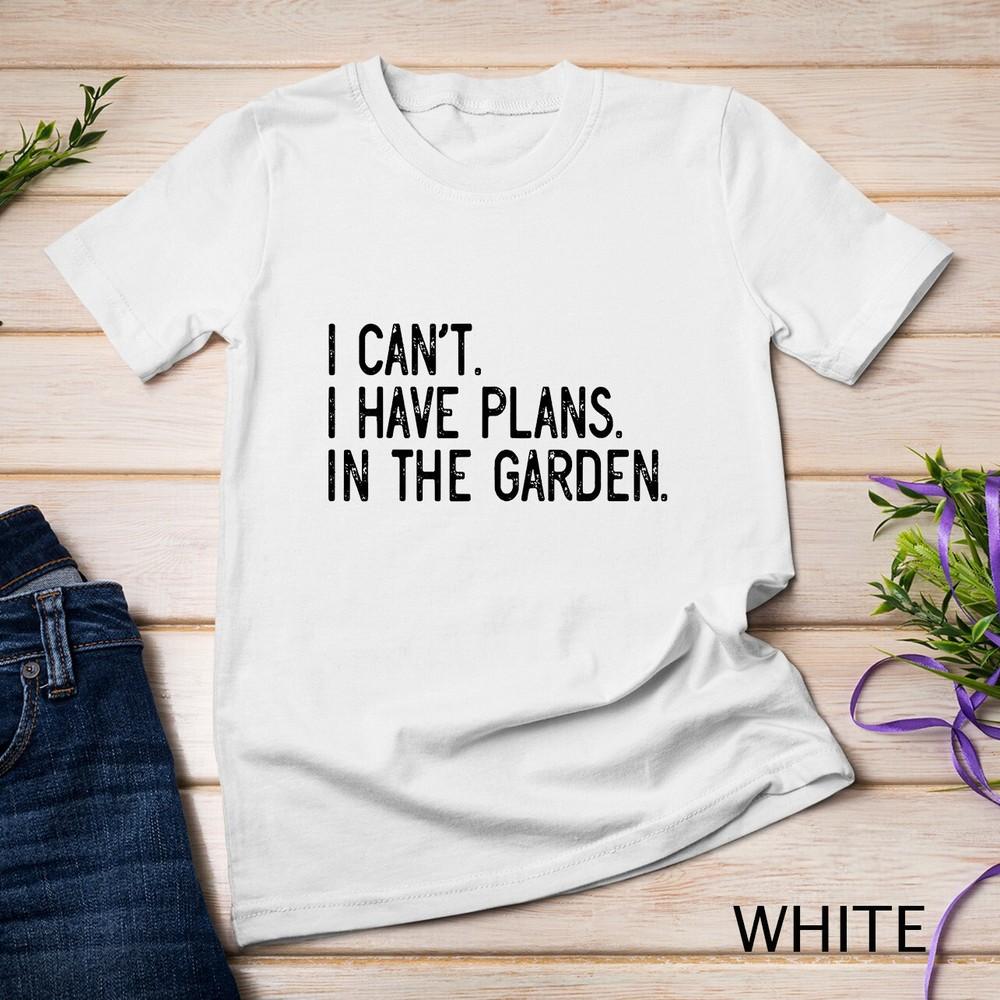 

I Can t Have Plans In The Garden Vegetable Flower Garden T-Shirt Unisex T-shirt 2XL