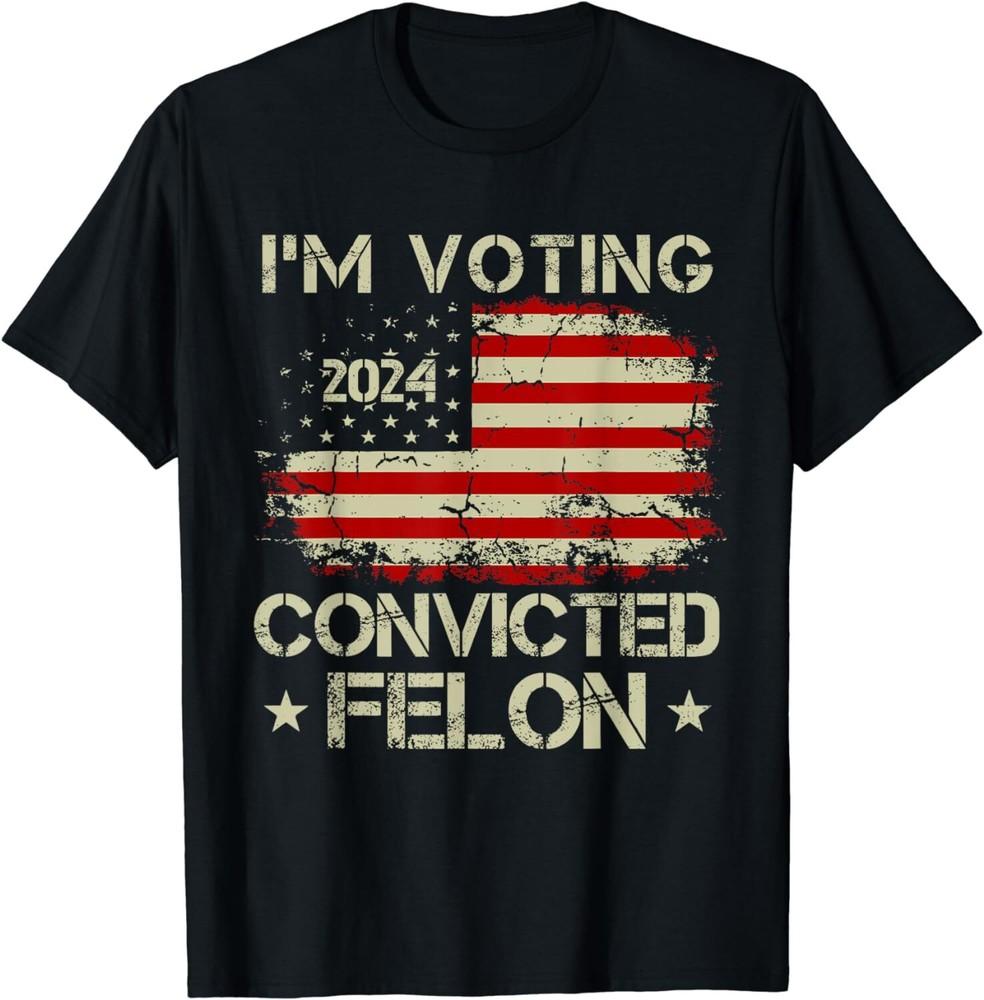 SALE Trump 2024 Convicted Felon I m Voting Convicted Felon 2024 Unisex T-Shirt Unisex T-Shirt M