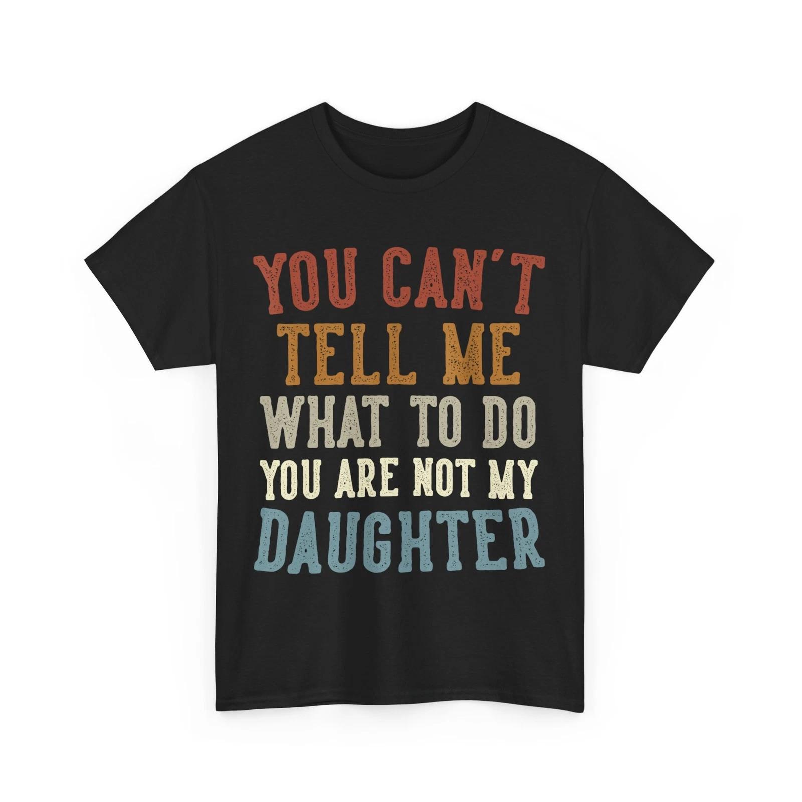 Dad T-shirt, You Can t Tell Me What To Do You re Not My Daughter Shirt XL