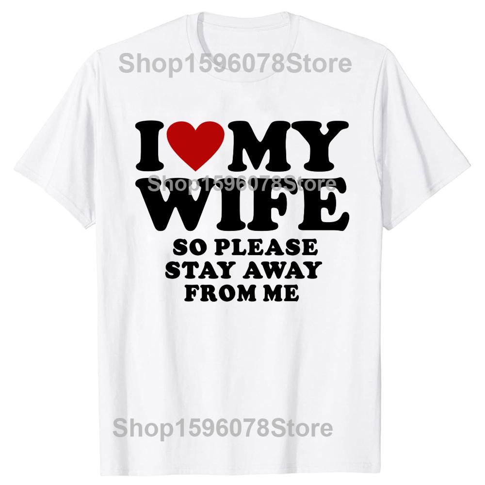 Valentines Day Gift I Love My Wife I Love My Hot Wife So Stay Away Birthday Premium Cotton Tops Shirt For Male Camisa TShirts
