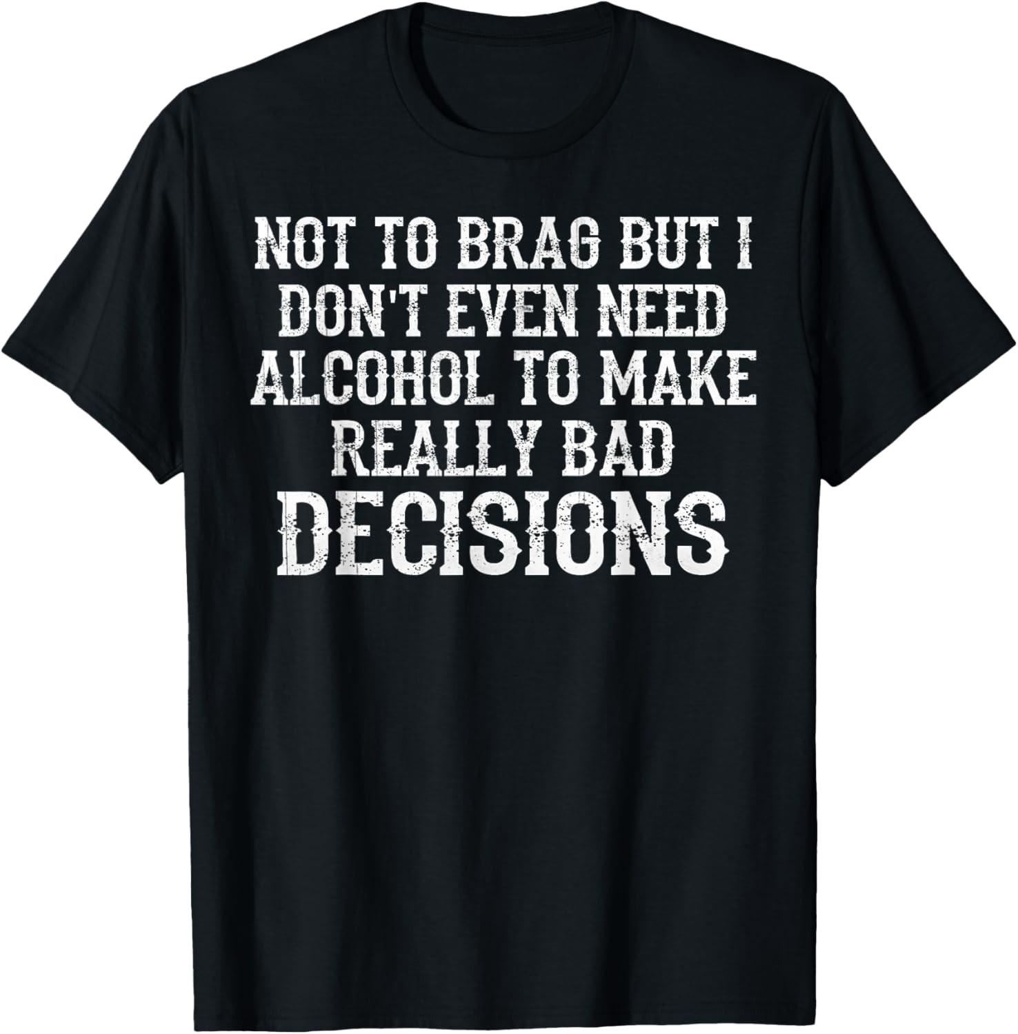 I Don t Need Alcohol To Make Bad Decisions Sarcastic T-Shirt S разноцветный