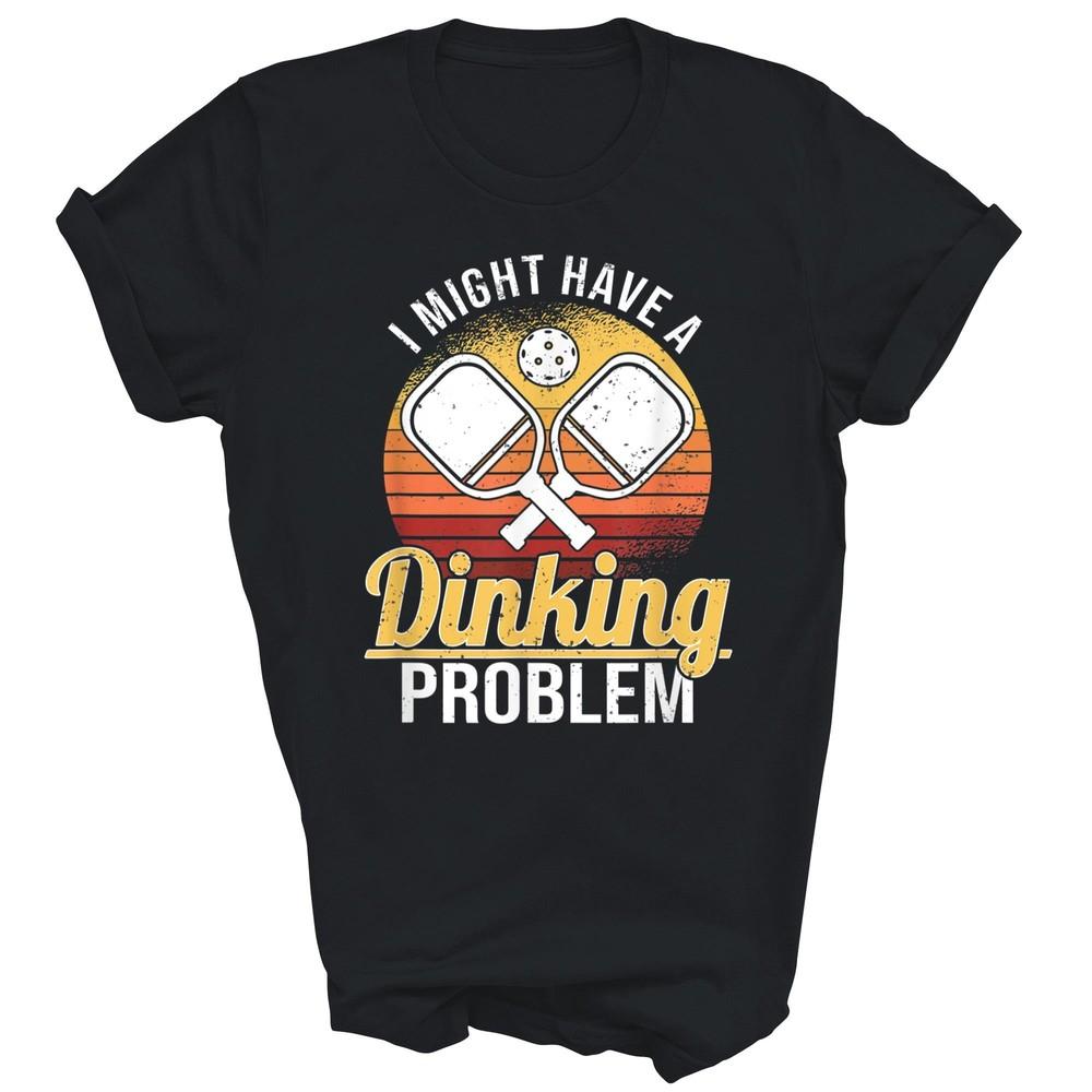 

I Have A Dinking Problem Funny Pickleball Player Unisex Shirt Gift Women Men 3XL
