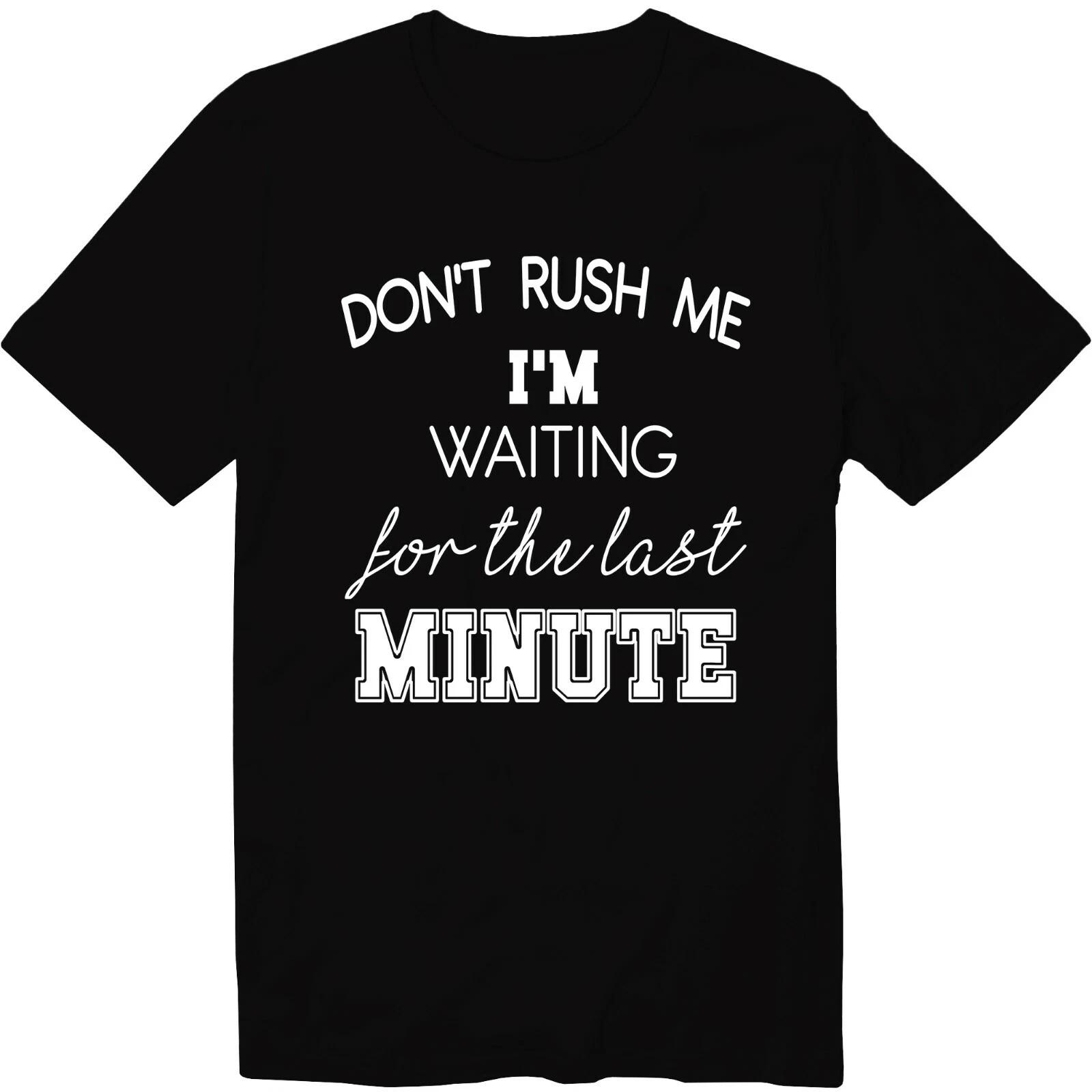 Don t Rush Me I m Waiting for The Last Minute T-Shirt Last Minute People Tee S