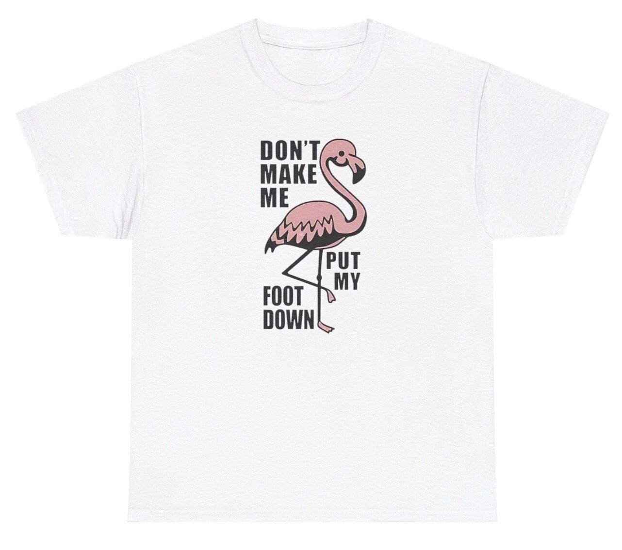 Don t Make Me Put My Foot Down Flamingo T Shirt Funny Angry Animal Meme Gift Tee 2XL