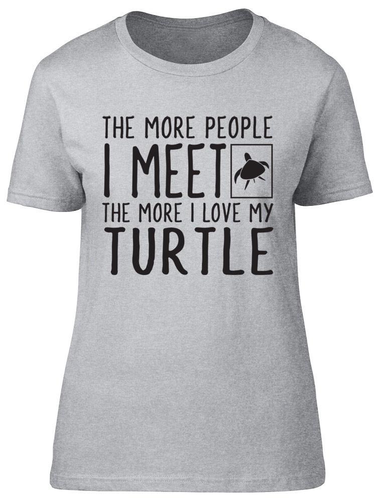 The More People I Meet the More I Love my Turtle Unisexs Ladies Fitted TShirt