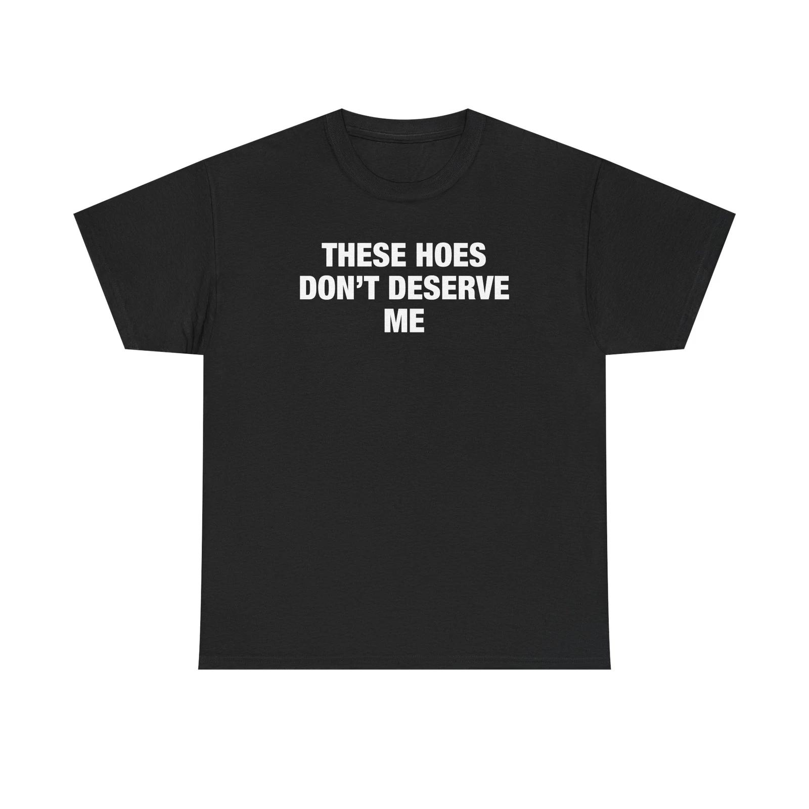 These Hoes Don t Deserve Me Black TTshirt 4XL