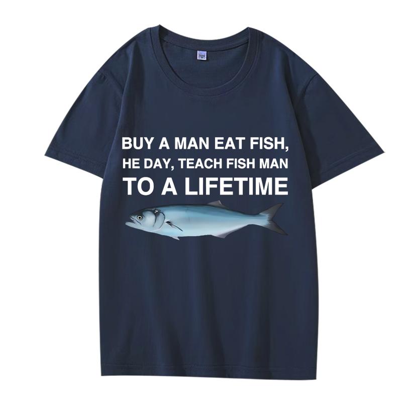 Buy A Man Eat Fish He Day Teach Fish Man To A Lifetime Funny Meme T Shirt men women 100% Cotton short sleeve Summer Unisex tops