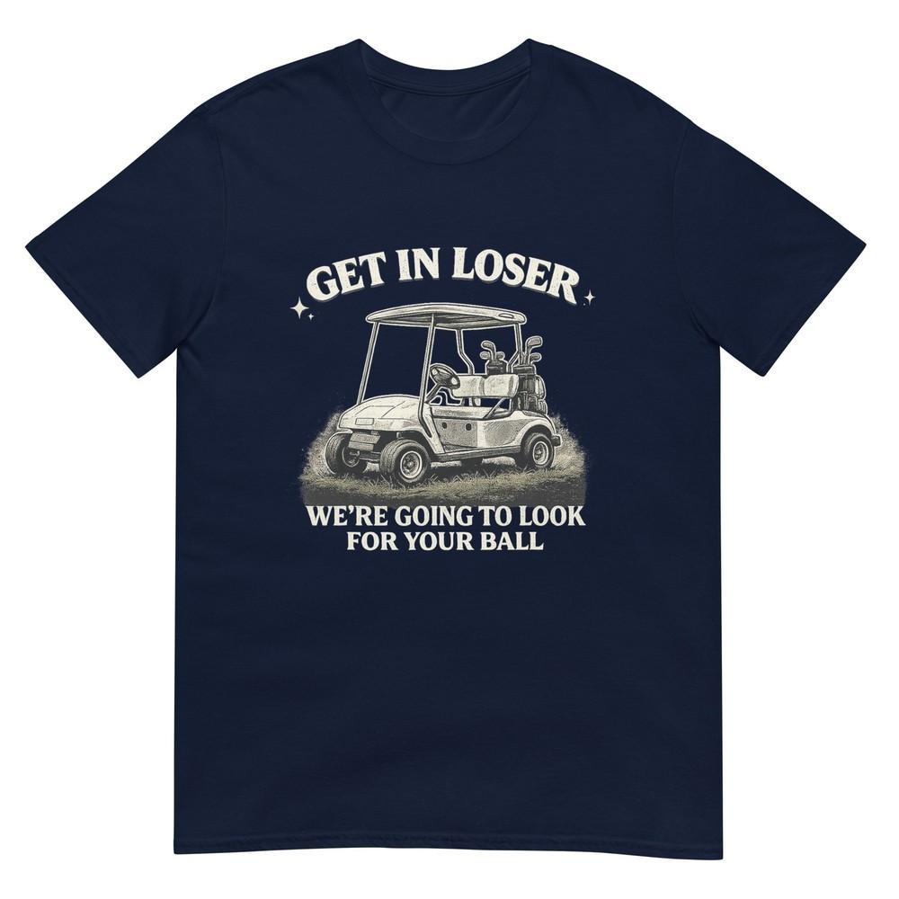Get In Loser Were Going To Look For Your Ball Funny Humor Tshirt S