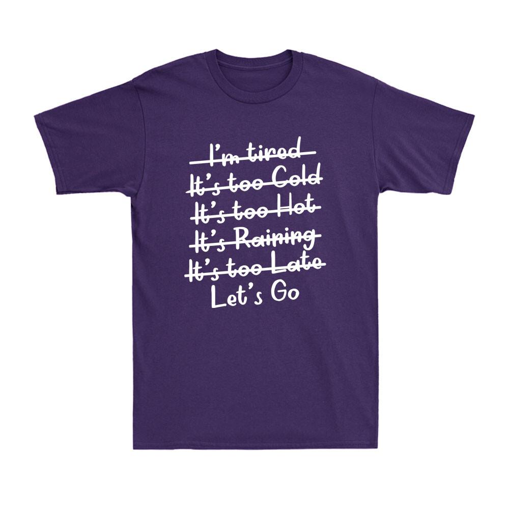 Im Tired Its Too Cold Its Too Hot Its Too Late Lets Go Unisexs TShirt