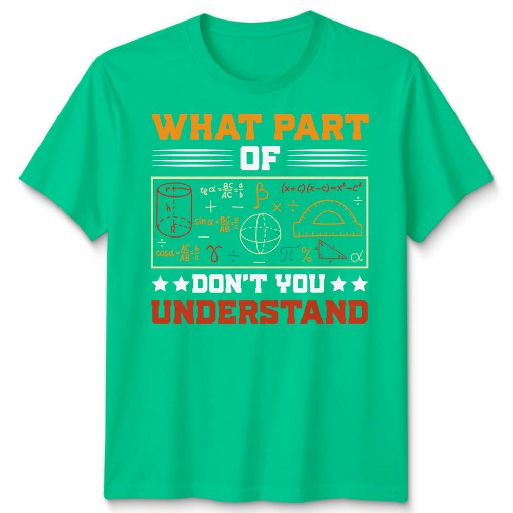 What Part Of Dont You Understand Mathematics Education Unisexs T Shirt Unisexs Tee