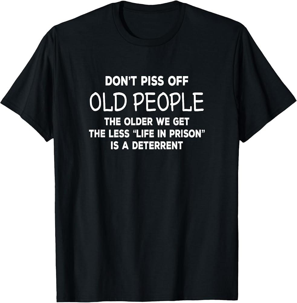 Don#039;t Piss Off Old People Funny Sarcastic Quote TShirt Unisex T-Shirt L