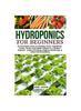 The Hydroponics for Beginners : An Essential Guide To Growing Vegetables, Fruits, Herbs, and Edible Flowers In a Soilless Solution. Book