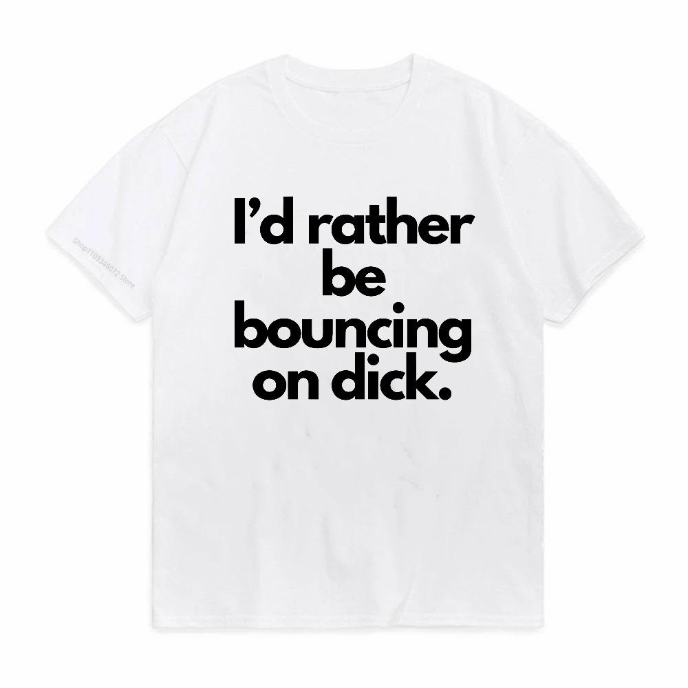 Id Rather Be Bouncing On Dick Funny Men Women Cotton Loose Tee Clothing ONeck Breathable Short Sleeve Tee