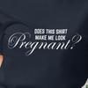 Does This Shirt Make Me Look Pregnant Fun T-shirt
