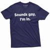 Men's Funny LGBT T-shirt Sounds Gay I Am In Tee Shirt LGBTQ Birthday Gift Tee