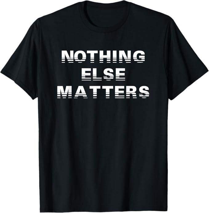 Nothing Else Matters T-Shirt Positive Inspiration T-Shirt