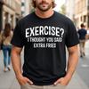 Exercise I Thought You Said Extra Fries Funny Fitness T-Shirt