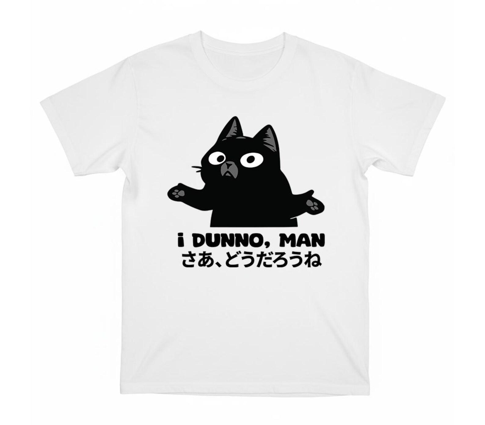I dunno, man Funny cat shirt •Cat meme shirt •Cat lover Gift •Silly Cats Shirt •Silly Kitten Tshirt •Cute Kitten Tee •Cat Mom Dad Gift XL