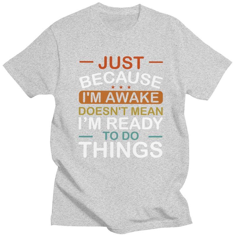 Just Because Im Awake Doesnt Mean Im Ready To Do Things Tshirt for Men Short Sleeves Tshirts Slim Fit Pure Cotton Tees